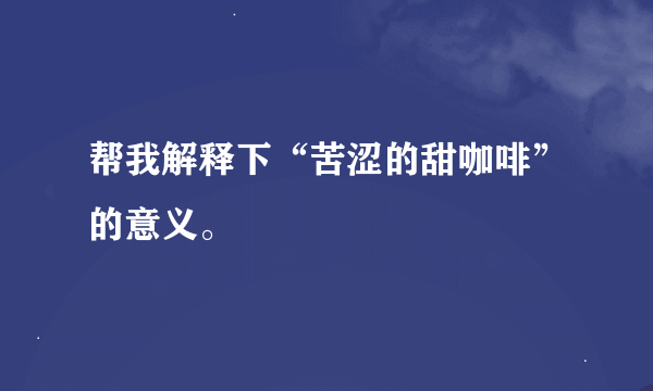 帮我解释下“苦涩的甜咖啡”的意义。