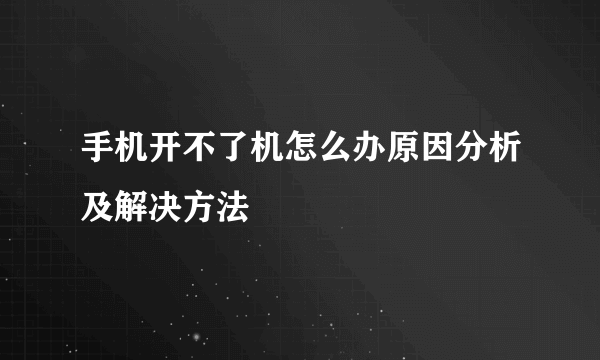 手机开不了机怎么办原因分析及解决方法