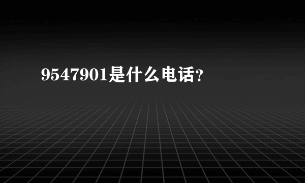 9547901是什么电话？