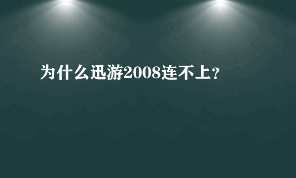 为什么迅游2008连不上？