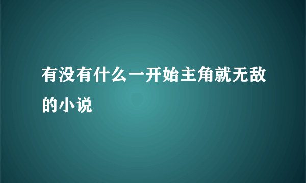 有没有什么一开始主角就无敌的小说