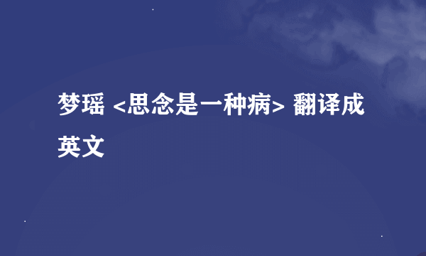 梦瑶 <思念是一种病> 翻译成英文