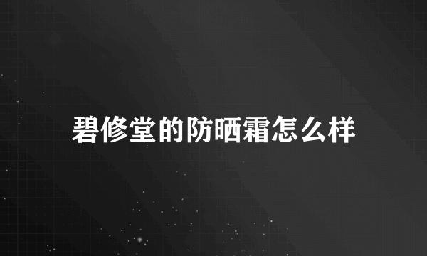 碧修堂的防晒霜怎么样