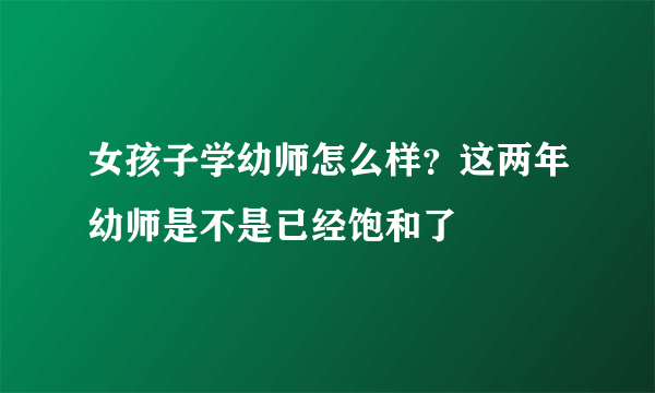 女孩子学幼师怎么样？这两年幼师是不是已经饱和了