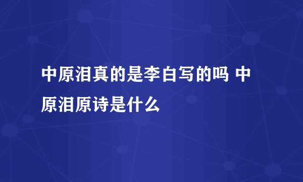 中原泪真的是李白写的吗 中原泪原诗是什么