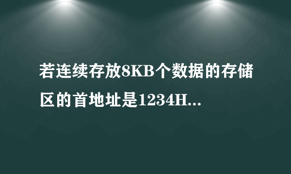 若连续存放8KB个数据的存储区的首地址是1234H，求其最高地址是多少？