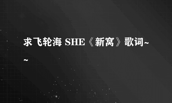 求飞轮海 SHE《新窝》歌词~~