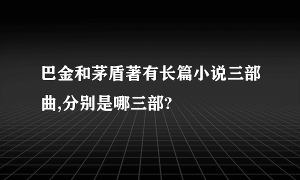 巴金和茅盾著有长篇小说三部曲,分别是哪三部?