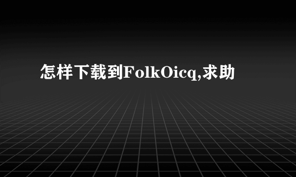 怎样下载到FolkOicq,求助