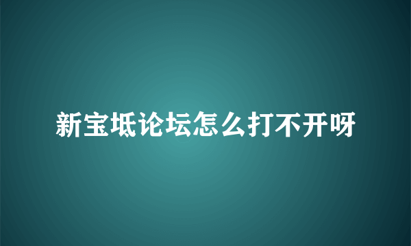 新宝坻论坛怎么打不开呀