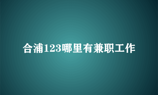 合浦123哪里有兼职工作