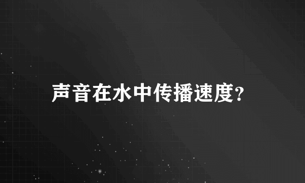 声音在水中传播速度？