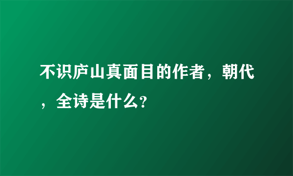 不识庐山真面目的作者，朝代，全诗是什么？