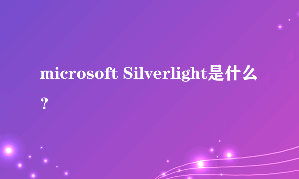 microsoft Silverlight是什么？