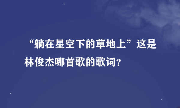 “躺在星空下的草地上”这是林俊杰哪首歌的歌词？