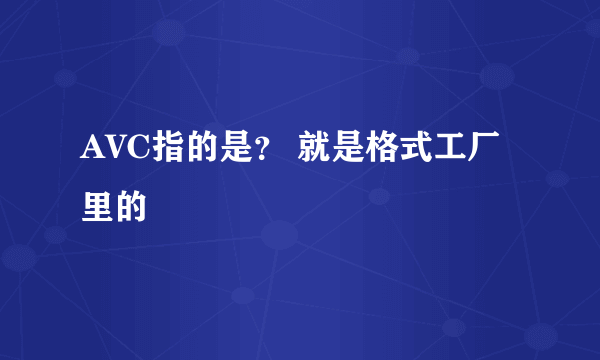 AVC指的是？ 就是格式工厂里的