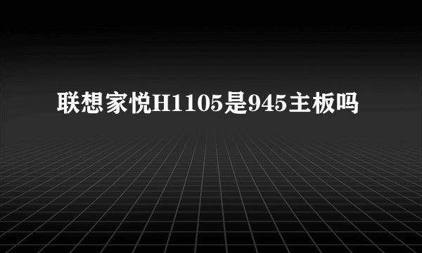 联想家悦H1105是945主板吗