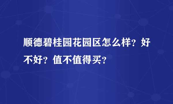 顺德碧桂园花园区怎么样？好不好？值不值得买？