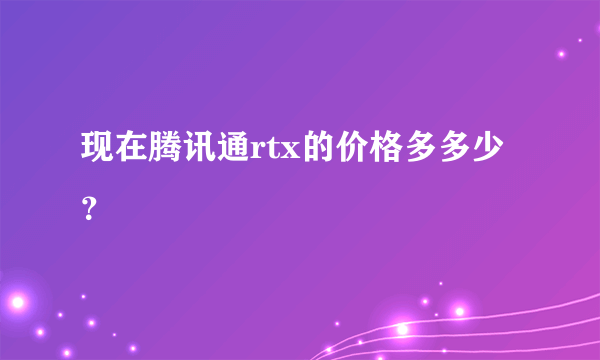 现在腾讯通rtx的价格多多少？