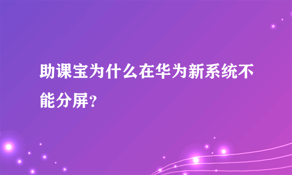 助课宝为什么在华为新系统不能分屏？