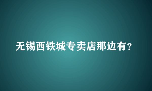 无锡西铁城专卖店那边有？