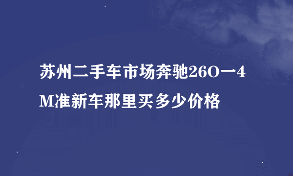 苏州二手车市场奔驰26O一4M准新车那里买多少价格