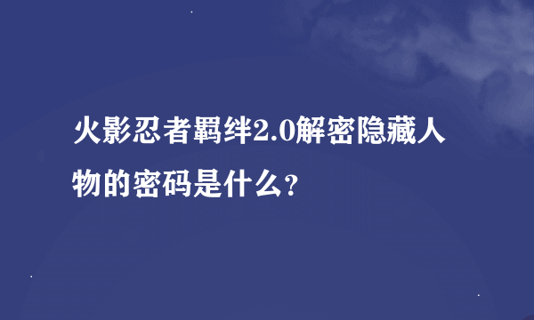 火影忍者羁绊2.0解密隐藏人物的密码是什么？