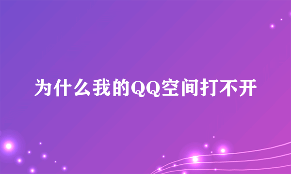 为什么我的QQ空间打不开