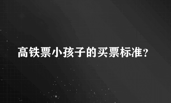 高铁票小孩子的买票标准？