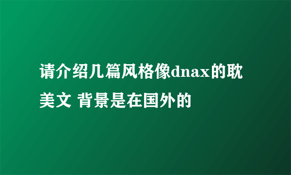 请介绍几篇风格像dnax的耽美文 背景是在国外的