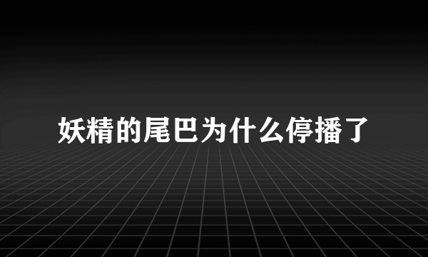 妖精的尾巴为什么停播了