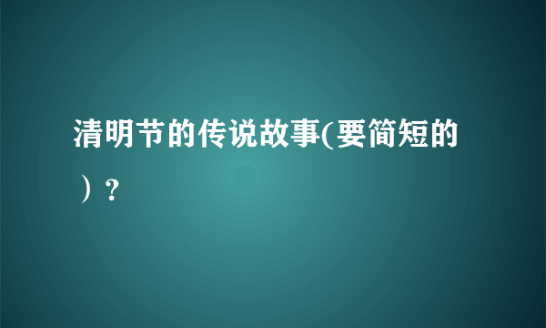 清明节的传说故事(要简短的）？