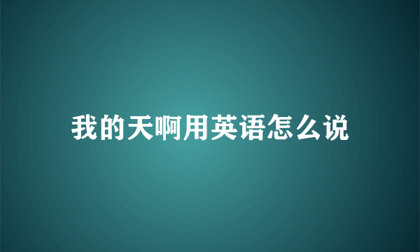 我的天啊用英语怎么说