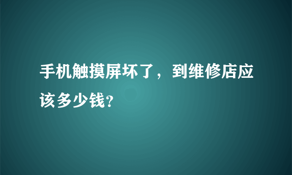 手机触摸屏坏了，到维修店应该多少钱？