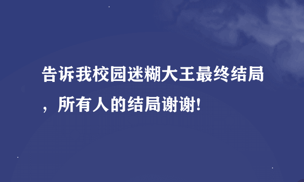 告诉我校园迷糊大王最终结局，所有人的结局谢谢!