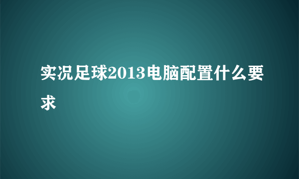 实况足球2013电脑配置什么要求