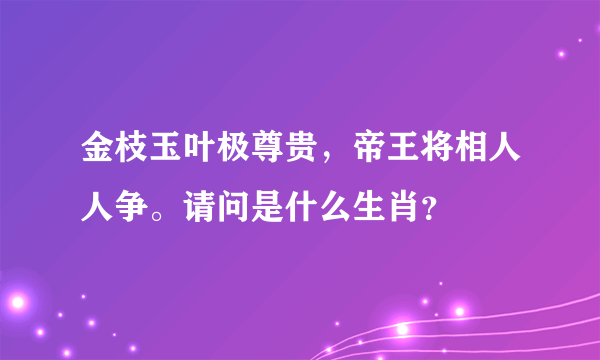 金枝玉叶极尊贵，帝王将相人人争。请问是什么生肖？