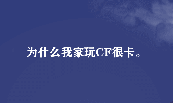 为什么我家玩CF很卡。