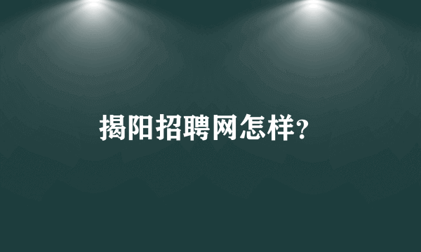 揭阳招聘网怎样？