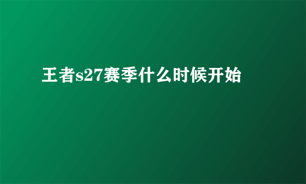 王者s27赛季什么时候开始