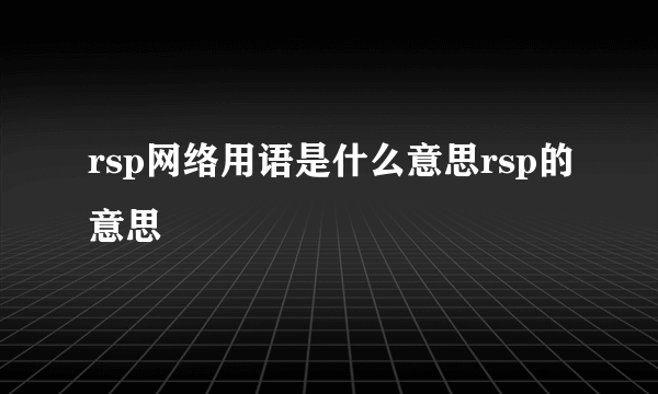 rsp网络用语是什么意思rsp的意思