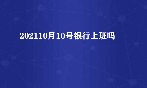 202110月10号银行上班吗