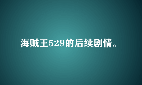 海贼王529的后续剧情。