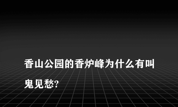 
香山公园的香炉峰为什么有叫鬼见愁?

