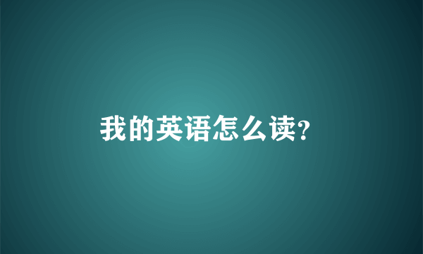 我的英语怎么读？