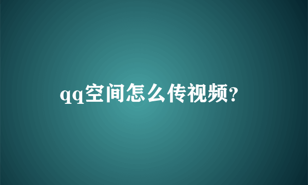 qq空间怎么传视频？