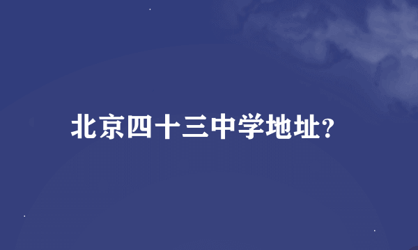 北京四十三中学地址？