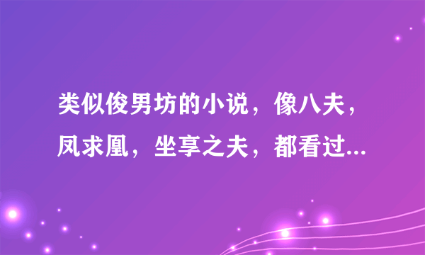 类似俊男坊的小说，像八夫，凤求凰，坐享之夫，都看过了，一定要女主穿越后变强的···