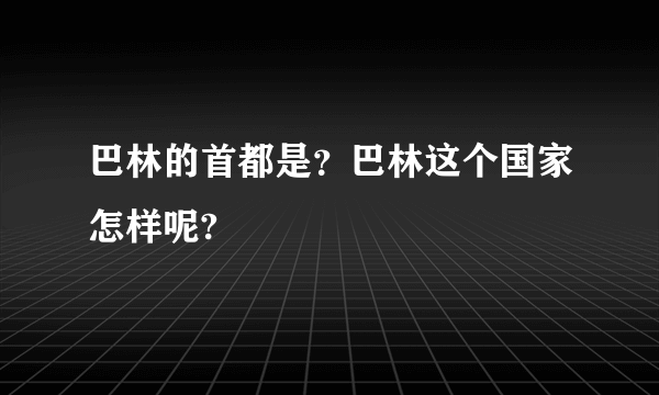 巴林的首都是？巴林这个国家怎样呢?