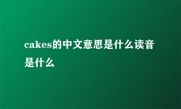 cakes的中文意思是什么读音是什么